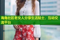 海角社区老女人分享生活贴士，互动交流平台