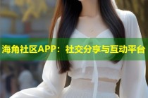 海角社区APP：社交分享与互动平台