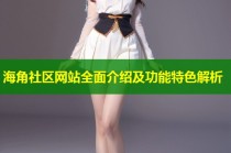 海角社区网站全面介绍及功能特色解析