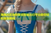 海角社区地铁枢纽智能出行平台助您轻松规划路线