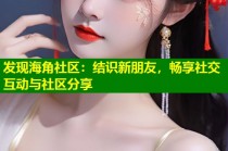 发现海角社区：结识新朋友，畅享社交互动与社区分享