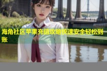 海角社区苹果充值攻略快速安全轻松到账