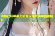 海角社区苹果充值全攻略及实用指南解析
