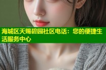 海城区天赐碧园社区电话：您的便捷生活服务中心