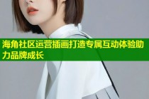 海角社区运营插画打造专属互动体验助力品牌成长