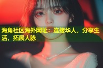 海角社区海外网址：连接华人，分享生活，拓展人脉