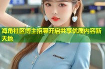 海角社区博主招募开启共享优质内容新天地