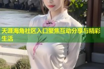 天涯海角社区入口聚焦互动分享与精彩生活