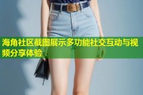 海角社区截图展示多功能社交互动与视频分享体验