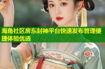 海角社区房东封神平台快速发布管理便捷体验优选
