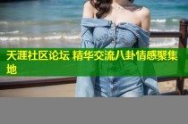 天涯社区论坛 精华交流八卦情感聚集地