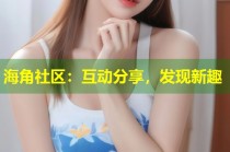海角社区：互动分享，发现新趣