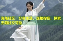 海角社区：分享生活，连接你我，探索无限社交可能