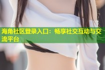 海角社区登录入口：畅享社交互动与交流平台