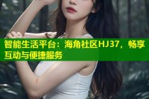 智能生活平台：海角社区HJ37，畅享互动与便捷服务