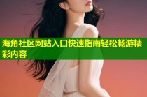 海角社区网站入口快速指南轻松畅游精彩内容