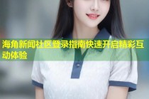 海角新闻社区登录指南快速开启精彩互动体验