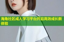 海角社区成人学习平台开启高效成长新体验