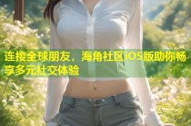 连接全球朋友，海角社区iOS版助你畅享多元社交体验