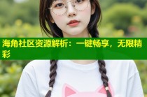 海角社区资源解析：一键畅享，无限精彩