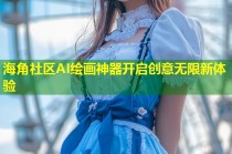 海角社区AI绘画神器开启创意无限新体验