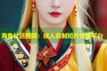 海角社区视频：成人自制短片分享平台