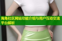 海角社区网站功能介绍与用户互动交流平台解析