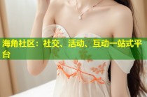海角社区：社交、活动、互动一站式平台