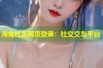 海角社区网页登录：社交交友平台