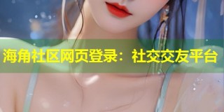 海角社区网页登录：社交交友平台