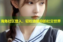 海角社区登入，轻松连接你的社交世界
