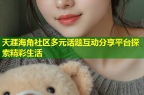 天涯海角社区多元话题互动分享平台探索精彩生活