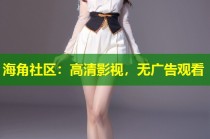 海角社区：高清影视，无广告观看