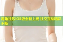 海角社区iOS版全新上线 社交互动精彩不断