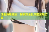 注册海角社区：探索安全社交的法规边界