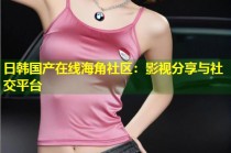 日韩国产在线海角社区：影视分享与社交平台