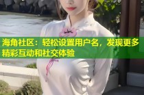 海角社区：轻松设置用户名，发现更多精彩互动和社交体验