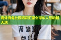 海外海角社区精彩汇聚全球华人互动新天地