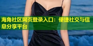 海角社区网页登录入口：便捷社交与信息分享平台