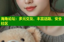 海角论坛：多元交友、丰富话题、安全社区