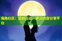海角社区：实时互动、多元内容分享平台