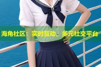 海角社区：实时互动、多元社交平台