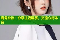 海角杂谈：分享生活趣事，交流心得体会