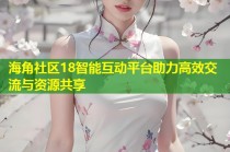 海角社区18智能互动平台助力高效交流与资源共享