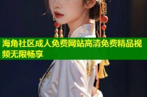 海角社区成人免费网站高清免费精品视频无限畅享