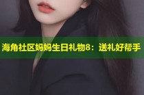 海角社区妈妈生日礼物8：送礼好帮手