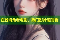 在线海角看电影，热门影片随时看
