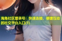 海角社区登录号：快速连接、便捷互动的社交平台入口(1)