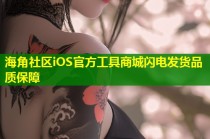 海角社区iOS官方工具商城闪电发货品质保障