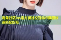 海角社区ios官方版社交互动兴趣圈快速匹配好友